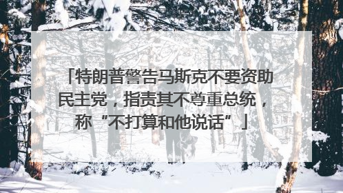 特朗普警告马斯克不要资助民主党，指责其不尊重总统，称“不打算和他说话”