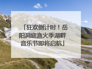 狂欢倒计时！岳阳洞庭渔火季湖畔音乐节即将启航