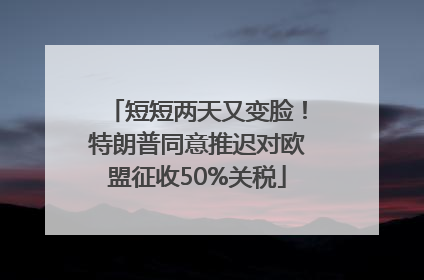 短短两天又变脸！特朗普同意推迟对欧盟征收50%关税
