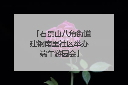 石景山八角街道建钢南里社区举办端午游园会