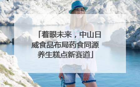 着眼未来，中山日威食品布局药食同源养生糕点新赛道