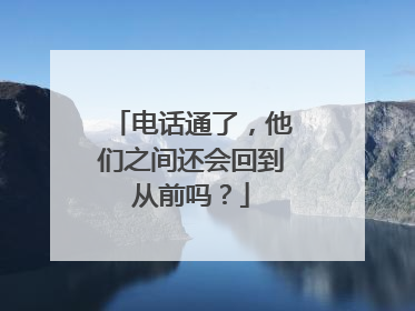 电话通了，他们之间还会回到从前吗？