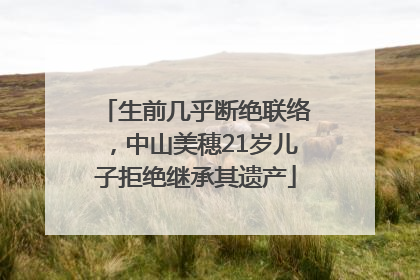 生前几乎断绝联络，中山美穗21岁儿子拒绝继承其遗产