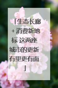 生态长廊＋消费新地标 这两座城市的更新有里更有面