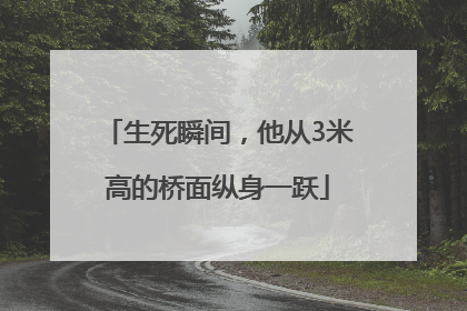生死瞬间，他从3米高的桥面纵身一跃