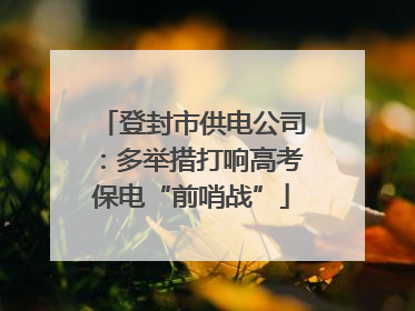 登封市供电公司：多举措打响高考保电“前哨战”