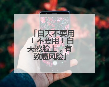 白天不要用！不要用！白天擦脸上，有致癌风险