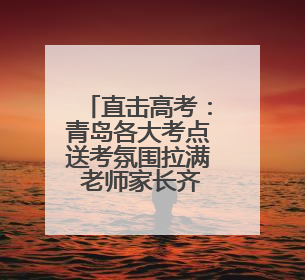 直击高考：青岛各大考点送考氛围拉满 老师家长齐上阵