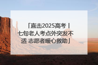 直击2025高考丨七旬老人考点外突发不适 志愿者暖心救助
