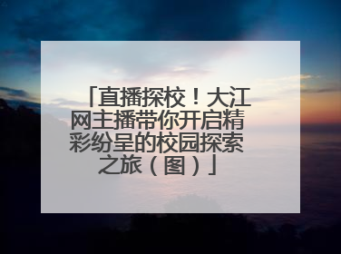 直播探校！大江网主播带你开启精彩纷呈的校园探索之旅（图）