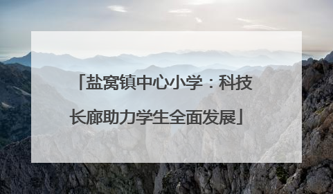 盐窝镇中心小学：科技长廊助力学生全面发展