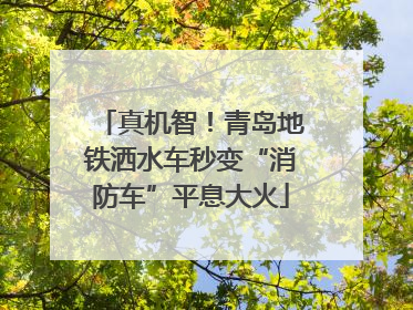 真机智！青岛地铁洒水车秒变“消防车”平息大火