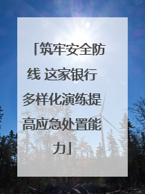 筑牢安全防线 这家银行多样化演练提高应急处置能力