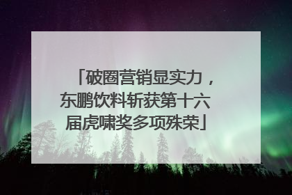 破圈营销显实力，东鹏饮料斩获第十六届虎啸奖多项殊荣