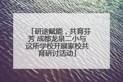 研途赋能，共育芬芳 成都龙泉二小与这所学校开展家校共育研讨活动
