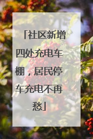 社区新增四处充电车棚，居民停车充电不再愁
