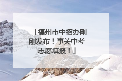 福州市中招办刚刚发布！事关中考志愿填报！