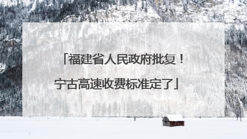 福建省人民政府批复！宁古高速收费标准定了