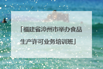 福建省漳州市举办食品生产许可业务培训班