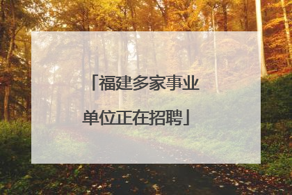 福建多家事业单位正在招聘
