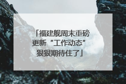 福建舰周末重磅更新“工作动态” 狠狠期待住了