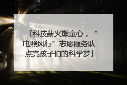 科技薪火燃童心，“电照风行”志愿服务队点亮孩子们的科学梦