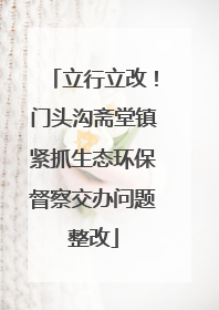 立行立改！门头沟斋堂镇紧抓生态环保督察交办问题整改