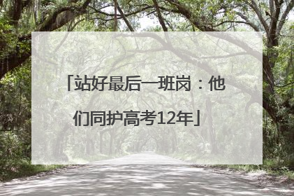 站好最后一班岗：他们同护高考12年