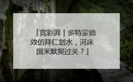竞彩湃｜多特蒙德效仿拜仁划水，河床国米默契过关？