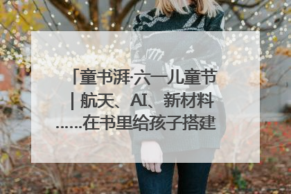 童书湃·六一儿童节｜航天、AI、新材料……在书里给孩子搭建产业科技的网