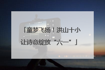 童梦飞扬！洪山十小让诗意绽放“六一”