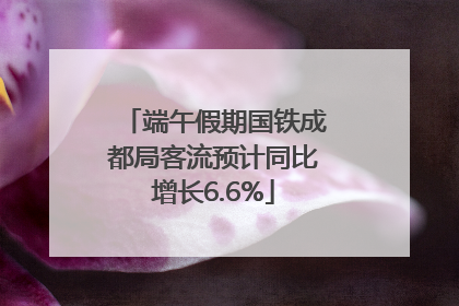 端午假期国铁成都局客流预计同比增长6.6%