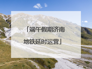 端午假期济南地铁延时运营