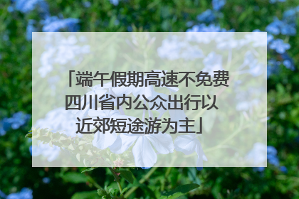 端午假期高速不免费 四川省内公众出行以近郊短途游为主