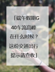 端午假期G40车流高峰在什么时候？这份交通出行提示请查收