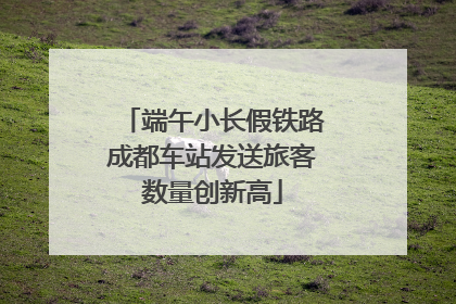 端午小长假铁路成都车站发送旅客数量创新高