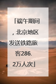 端午期间，北京地区发送铁路旅客286.2万人次