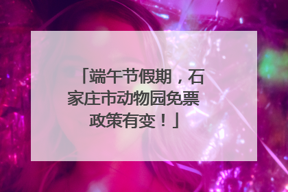 端午节假期，石家庄市动物园免票政策有变！