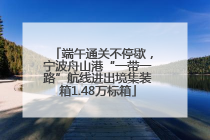端午通关不停歇，宁波舟山港“一带一路”航线进出境集装箱1.48万标箱