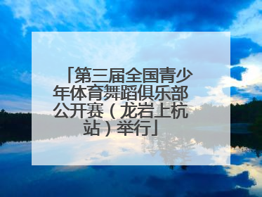 第三届全国青少年体育舞蹈俱乐部公开赛（龙岩上杭站）举行