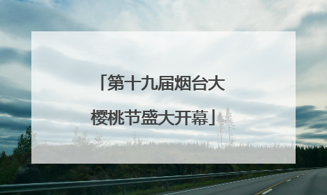 第十九届烟台大樱桃节盛大开幕