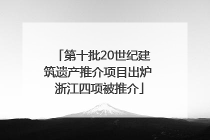 第十批20世纪建筑遗产推介项目出炉 浙江四项被推介