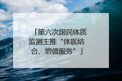 第六次国民体质监测主推“体医结合、增值服务”