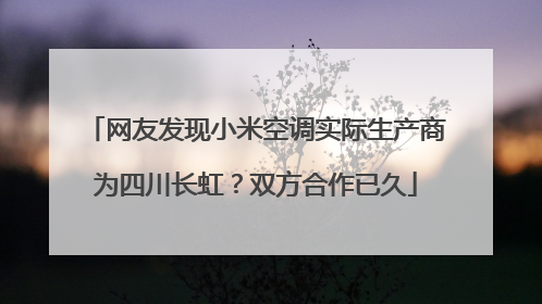 网友发现小米空调实际生产商为四川长虹？双方合作已久