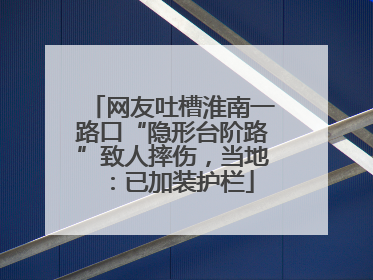 网友吐槽淮南一路口“隐形台阶路”致人摔伤，当地：已加装护栏