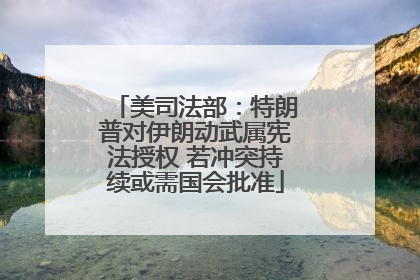 美司法部：特朗普对伊朗动武属宪法授权 若冲突持续或需国会批准
