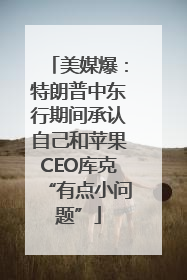 美媒爆：特朗普中东行期间承认自己和苹果CEO库克“有点小问题”