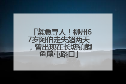 紧急寻人！柳州67岁阿伯走失超两天，曾出现在长塘镇鲤鱼尾屯路口