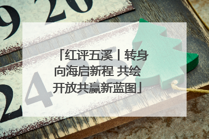红评五溪丨转身向海启新程 共绘开放共赢新蓝图