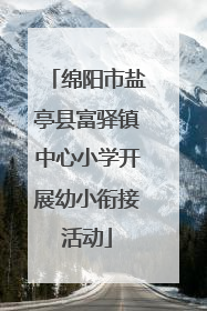 绵阳市盐亭县富驿镇中心小学开展幼小衔接活动